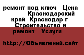 ремонт под ключ › Цена ­ 2 500 - Краснодарский край, Краснодар г. Строительство и ремонт » Услуги   